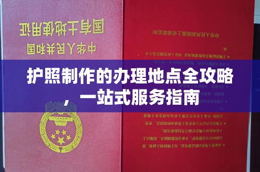 江都护照制作的办理地点全攻略，一站式服务指南
