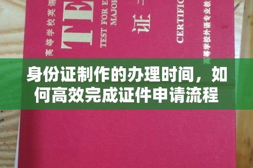 安远身份证制作的办理时间，如何高效完成证件申请流程