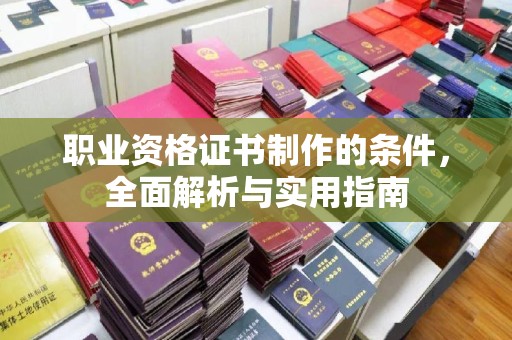 潮州职业资格证书制作的条件，全面解析与实用指南